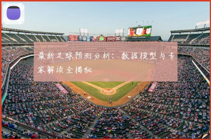 最新足球预测分析：数据模型与专家解读全揭秘