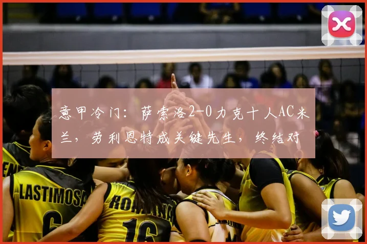 意甲冷门:萨索洛2-0力克十人AC米兰,劳利恩特成关键先生,终结对手不败金身