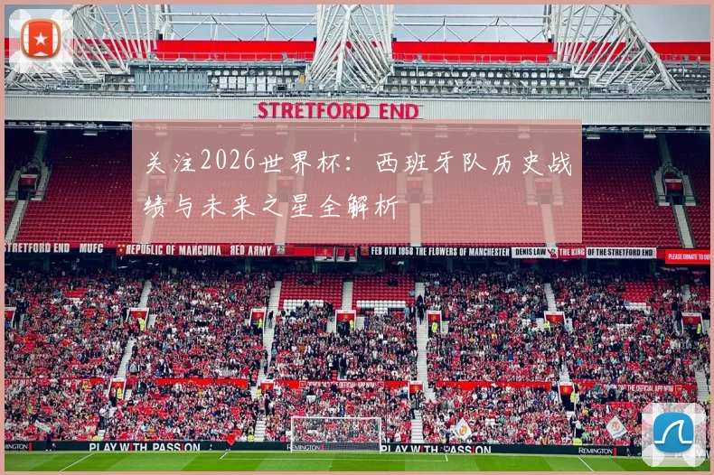 关注2026世界杯：西班牙队历史战绩与未来之星全解析