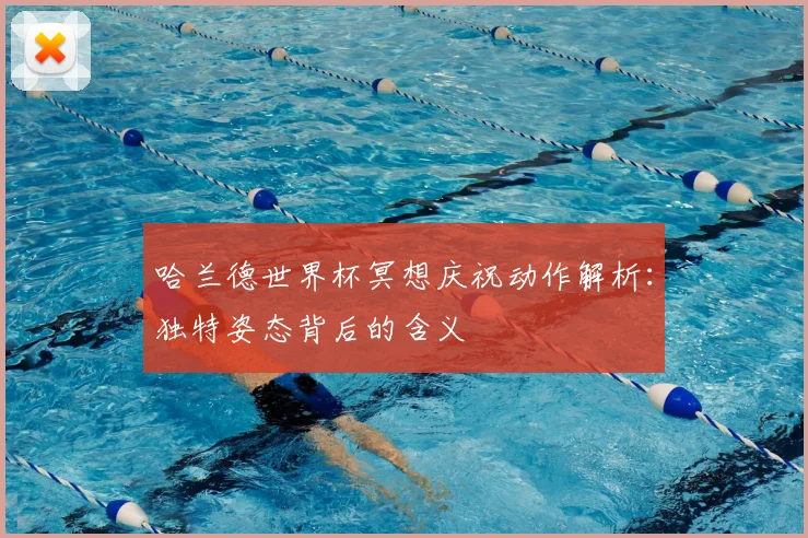 哈兰德世界杯冥想庆祝动作解析：独特姿态背后的含义